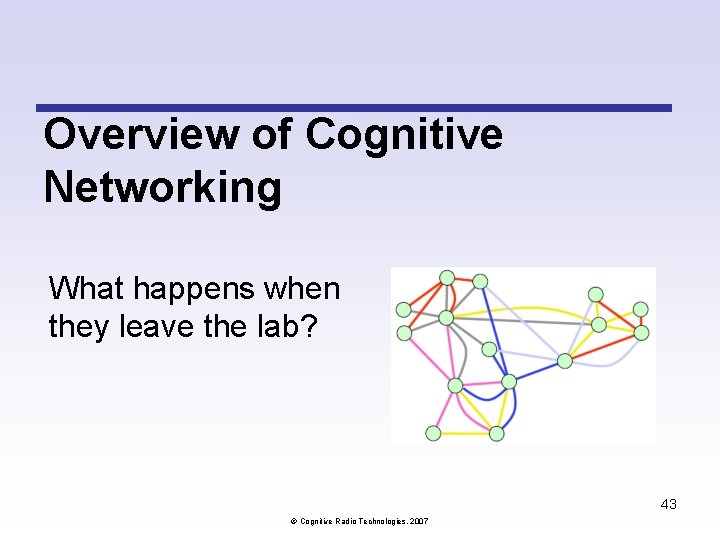 Overview of Cognitive Networking What happens when they leave the lab? 43 Cognitive Radio Overview of Cognitive Networking What happens when they leave the lab? 43 Cognitive Radio