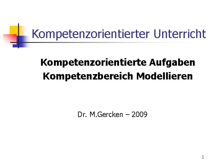 Kompetenzorientierter Unterricht Kompetenzorientierte Aufgaben Kompetenzbereich Modellieren Dr. M. Gercken – 2009 1 