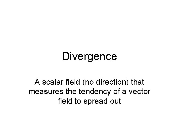 Divergence A scalar field (no direction) that measures the tendency of a vector field Divergence A scalar field (no direction) that measures the tendency of a vector field