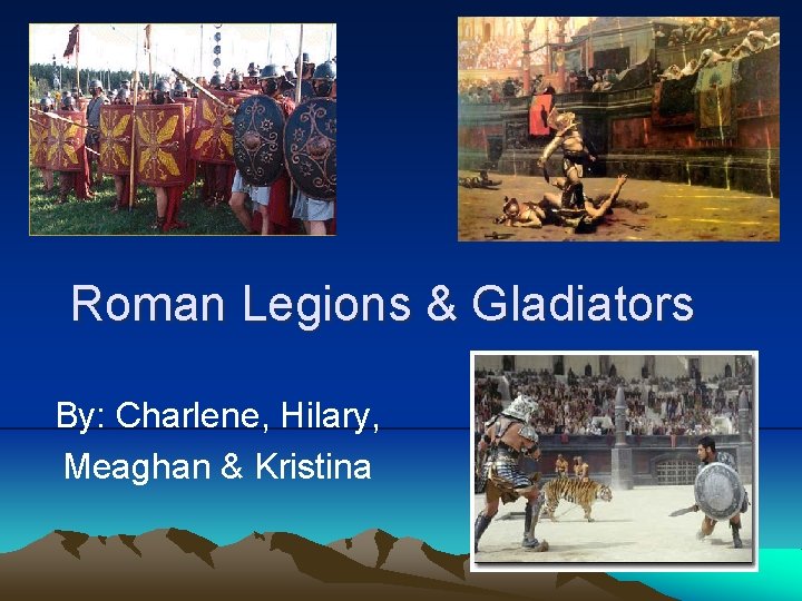 Roman Legions & Gladiators By: Charlene, Hilary, Meaghan & Kristina 