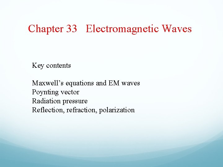 Chapter 33 Electromagnetic Waves Key contents Maxwell’s equations and EM waves Poynting vector Radiation