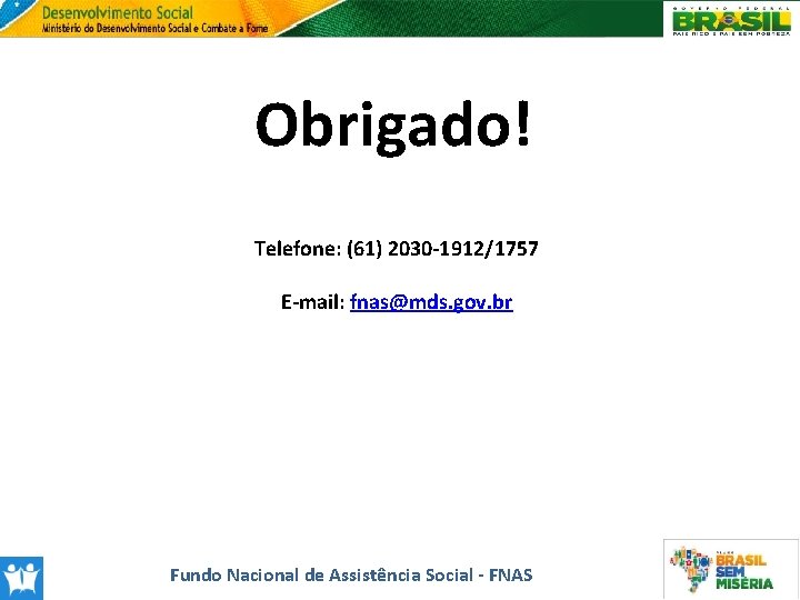 Obrigado! Telefone: (61) 2030 -1912/1757 E-mail: fnas@mds. gov. br Fundo Nacional de Assistência Social