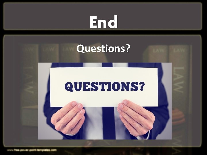 End Questions? End Questions?