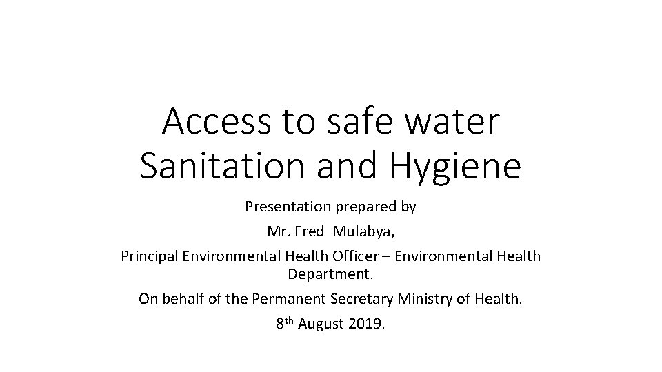 Access to safe water Sanitation and Hygiene Presentation prepared by Mr. Fred Mulabya, Principal
