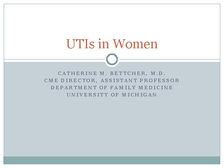 UTIs in Women CATHERINE M. BETTCHER, M. D. CME DIRECTOR, ASSISTANT PROFESSOR DEPARTMENT OF