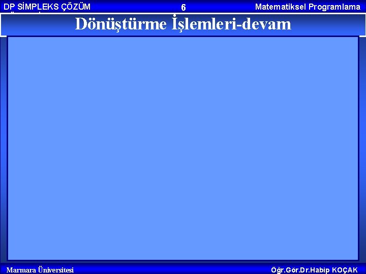 DP SİMPLEKS ÇÖZÜM YÖNTEMİ 6 Matematiksel Programlama Dönüştürme İşlemleri-devam Marmara Üniversitesi Öğr. Gör. Dr.