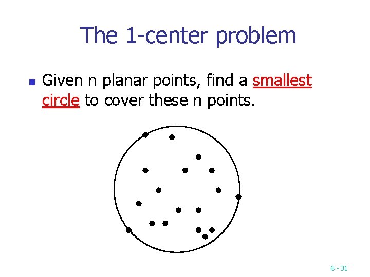 The 1 center problem n Given n planar points, find a smallest circle to