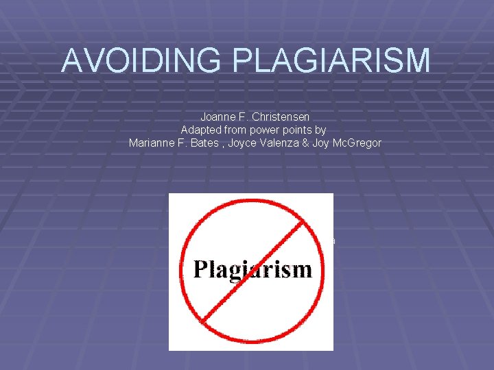 AVOIDING PLAGIARISM Joanne F. Christensen Adapted from power points by Marianne F. Bates ,