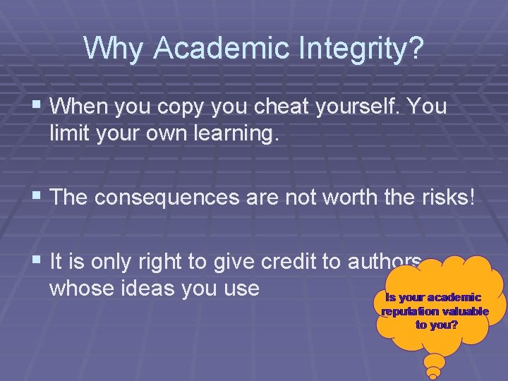 Why Academic Integrity? § When you copy you cheat yourself. You limit your own