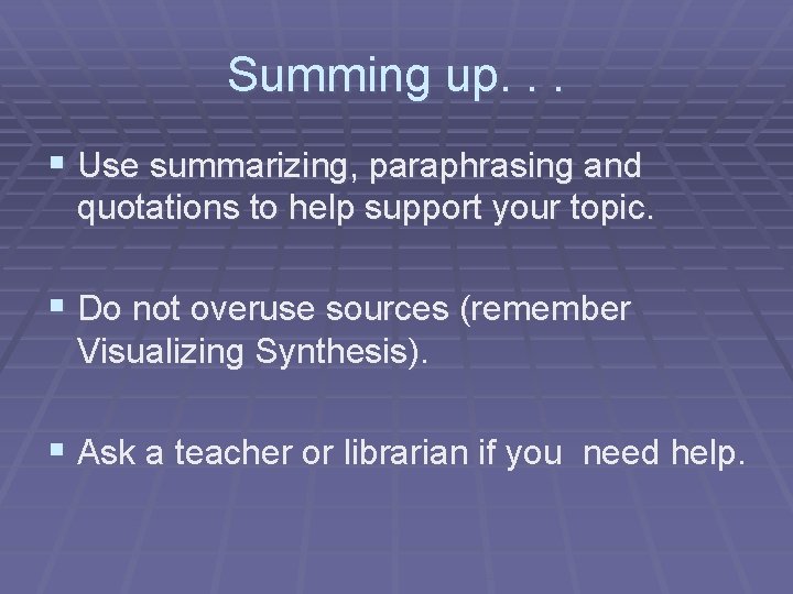 Summing up. . . § Use summarizing, paraphrasing and quotations to help support your