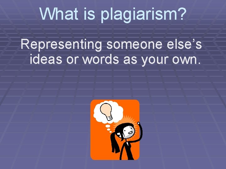 What is plagiarism? Representing someone else’s ideas or words as your own. 