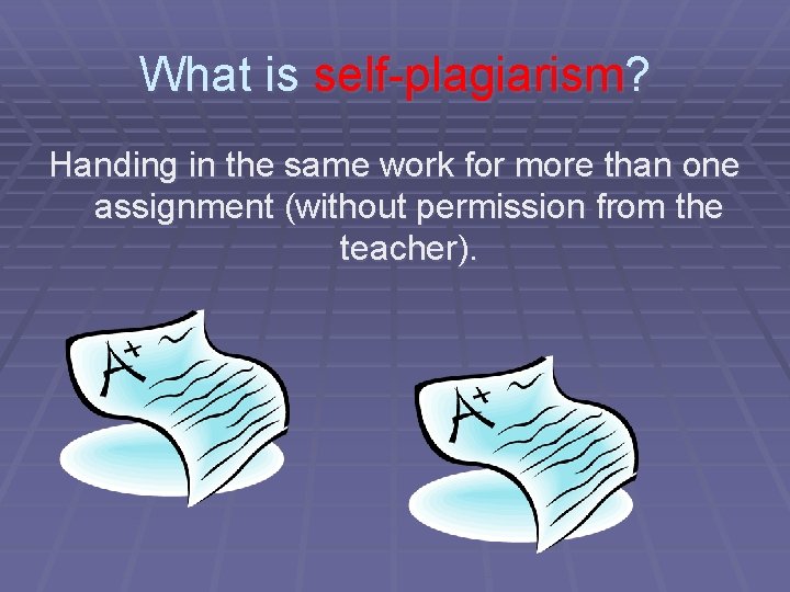 What is self-plagiarism? Handing in the same work for more than one assignment (without