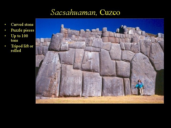 Sacsahuaman, Cuzco • • Carved stone Puzzle pieces Up to 100 tons Tripod lift
