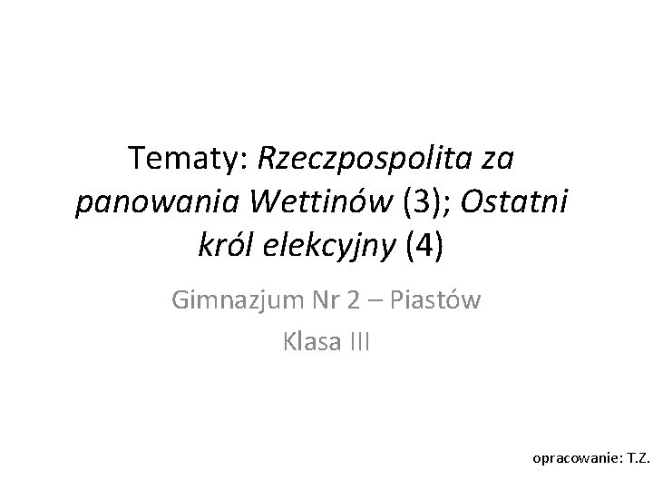 Tematy: Rzeczpospolita za panowania Wettinów (3); Ostatni król elekcyjny (4) Gimnazjum Nr 2 –