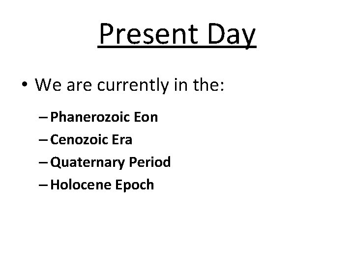 Present Day • We are currently in the: – Phanerozoic Eon – Cenozoic Era