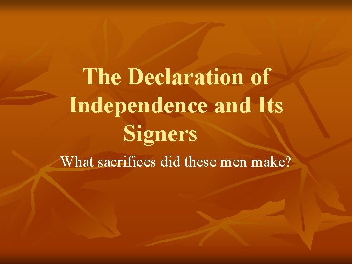 The Declaration of Independence and Its Signers What sacrifices did these men make? 