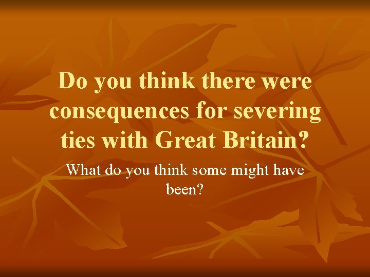 Do you think there were consequences for severing ties with Great Britain? What do