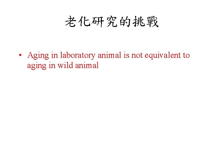 老化研究的挑戰 • Aging in laboratory animal is not equivalent to aging in wild animal