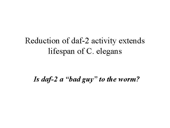 Reduction of daf-2 activity extends lifespan of C. elegans Is daf-2 a “bad guy”