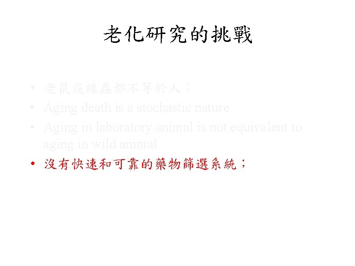 老化研究的挑戰 • 老鼠或線蟲都不等於人； • Aging death is a stochastic nature • Aging in laboratory