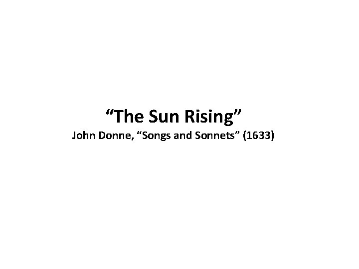 “The Sun Rising” John Donne, “Songs and Sonnets” (1633) 