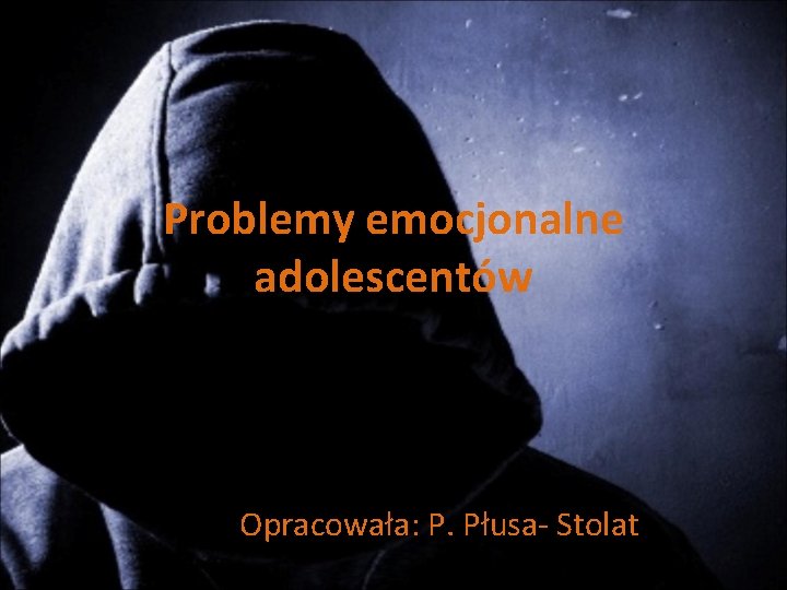 Problemy emocjonalne adolescentów Opracowała: P. Płusa- Stolat 