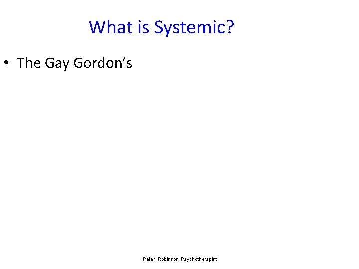 What is Systemic? • The Gay Gordon’s Peter Robinson, Psychotherapist 