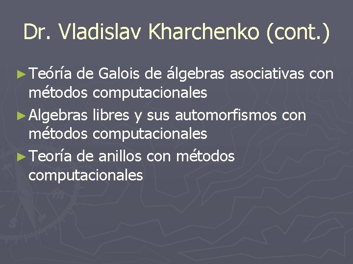 Dr. Vladislav Kharchenko (cont. ) ► Teóría de Galois de álgebras asociativas con métodos Dr. Vladislav Kharchenko (cont. ) ► Teóría de Galois de álgebras asociativas con métodos