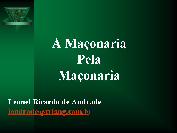 A Maçonaria Pela Maçonaria Leonel Ricardo de Andrade landrade@triang. com. br 