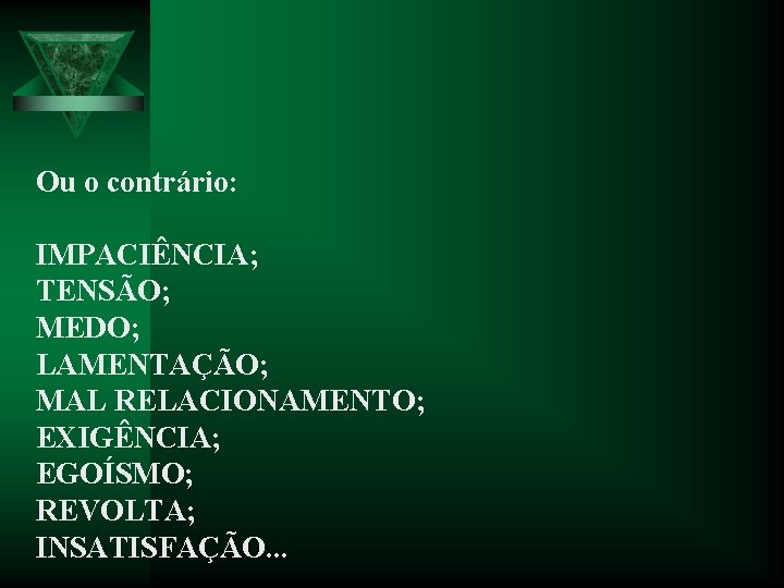 Ou o contrário: IMPACIÊNCIA; TENSÃO; MEDO; LAMENTAÇÃO; MAL RELACIONAMENTO; EXIGÊNCIA; EGOÍSMO; REVOLTA; INSATISFAÇÃO. .