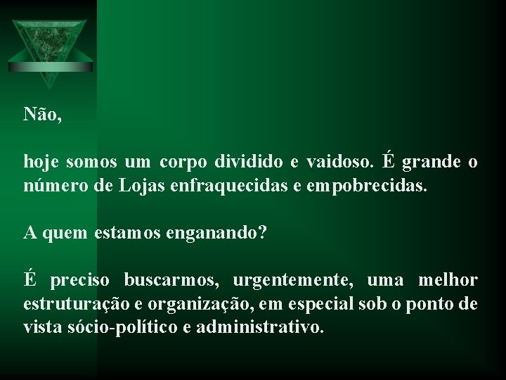 Não, hoje somos um corpo dividido e vaidoso. É grande o número de Lojas