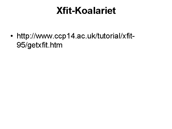 Xfit-Koalariet • http: //www. ccp 14. ac. uk/tutorial/xfit 95/getxfit. htm 