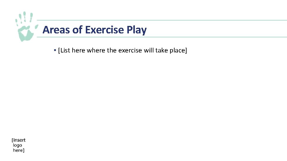 Areas of Exercise Play • [List here where the exercise will take place] 