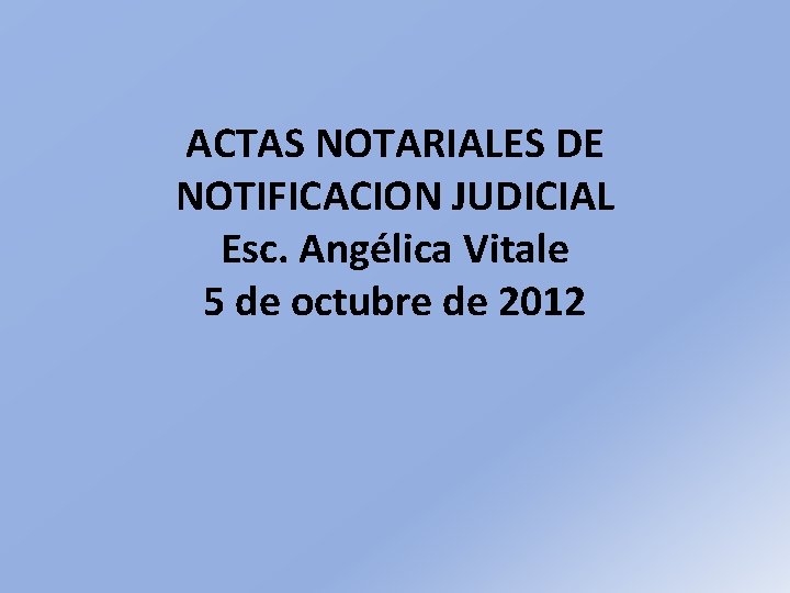 ACTAS NOTARIALES DE NOTIFICACION JUDICIAL Esc. Angélica Vitale 5 de octubre de 2012 