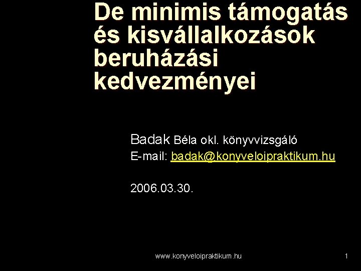De minimis támogatás és kisvállalkozások beruházási kedvezményei Badak Béla okl. könyvvizsgáló E-mail: badak@konyveloipraktikum. hu