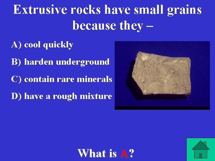 Extrusive rocks have small grains because they – A) cool quickly B) harden underground