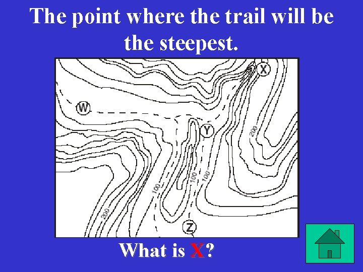 The point where the trail will be the steepest. What is X? 