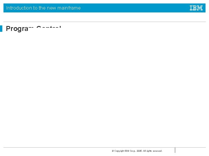 Introduction to the new mainframe Program Control © Copyright IBM Corp. , 2005. All