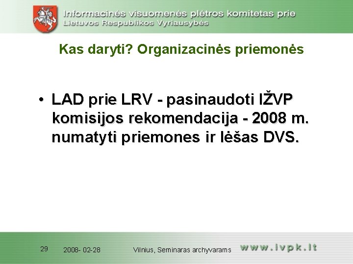 Kas daryti? Organizacinės priemonės • LAD prie LRV - pasinaudoti IŽVP komisijos rekomendacija - Kas daryti? Organizacinės priemonės • LAD prie LRV - pasinaudoti IŽVP komisijos rekomendacija -