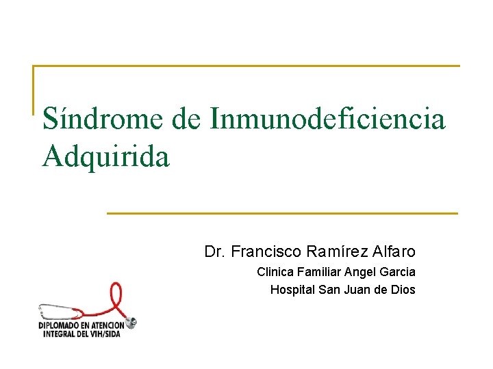 Síndrome de Inmunodeficiencia Adquirida Dr. Francisco Ramírez Alfaro Clinica Familiar Angel Garcia Hospital San