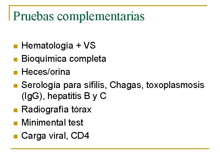 Pruebas complementarias n n n n Hematología + VS Bioquímica completa Heces/orina Serología para