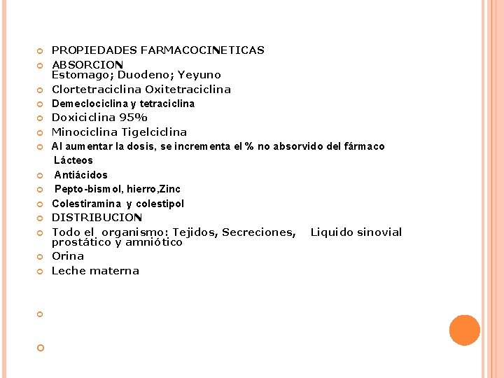  PROPIEDADES FARMACOCINETICAS ABSORCION Estomago; Duodeno; Yeyuno Clortetraciclina Oxitetraciclina Demeclociclina y tetraciclina Doxiciclina 95%