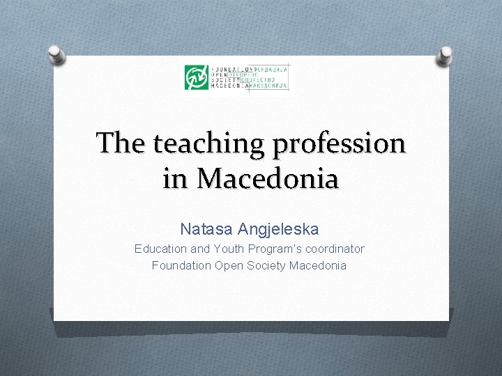 The teaching profession in Macedonia Natasa Angjeleska Education and Youth Program’s coordinator Foundation Open