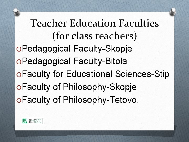 Teacher Education Faculties (for class teachers) OPedagogical Faculty-Skopje OPedagogical Faculty-Bitola OFaculty for Educational Sciences-Stip