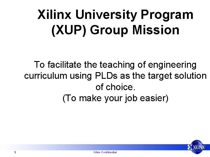 Xilinx University Program (XUP) Group Mission To facilitate the teaching of engineering curriculum using