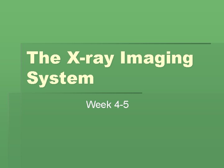 The X-ray Imaging System Week 4 -5 