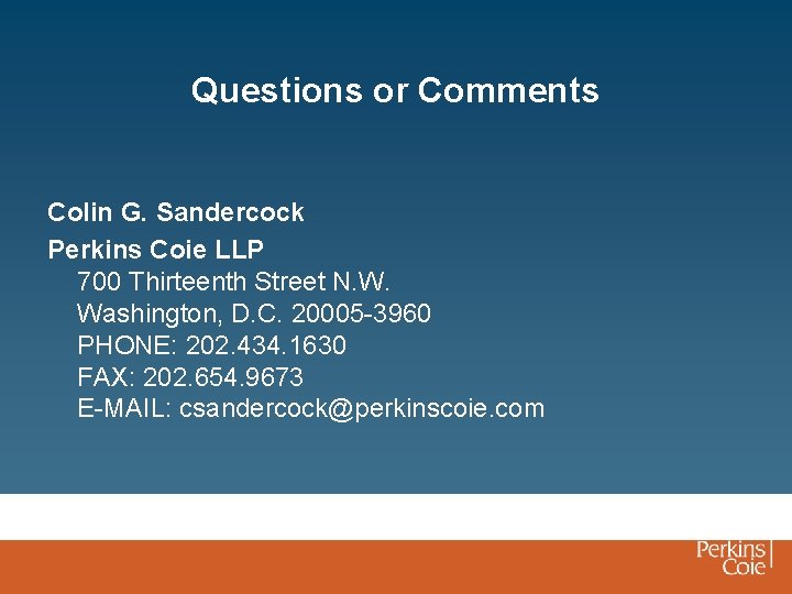 Questions or Comments Colin G. Sandercock Perkins Coie LLP 700 Thirteenth Street N. W.