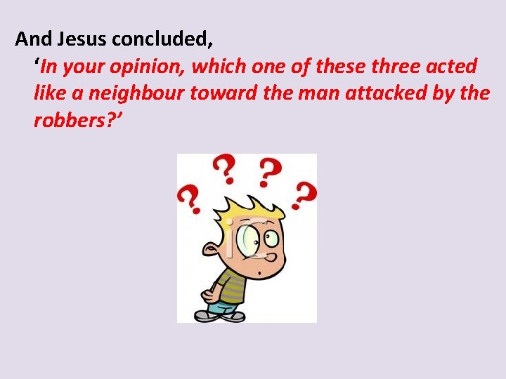And Jesus concluded, ‘In your opinion, which one of these three acted like a
