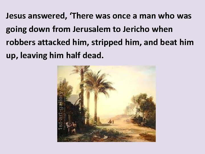 Jesus answered, ‘There was once a man who was going down from Jerusalem to