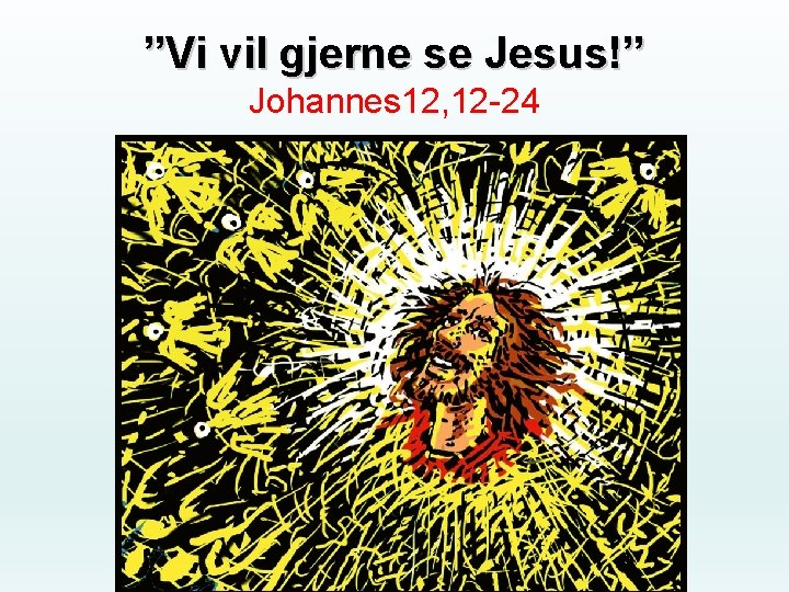 ”Vi vil gjerne se Jesus!” Johannes 12, 12 -24 